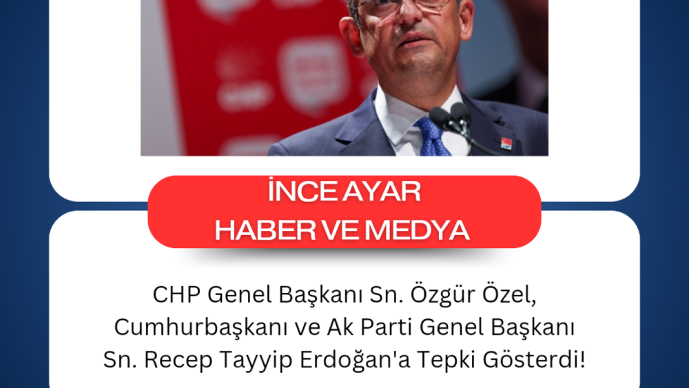 CHP Genel Başkanı Sn. Özgür Özel, Cumhurbaşkanı ve Ak Parti Genel Başkanı Sn. Recep Tayyip Erdoğan'a Tepki Gösterdi!